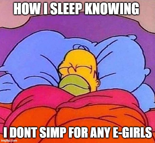 thank goodness! | HOW I SLEEP KNOWING; I DONT SIMP FOR ANY E-GIRLS | image tagged in homer simpson sleeping peacefully | made w/ Imgflip meme maker