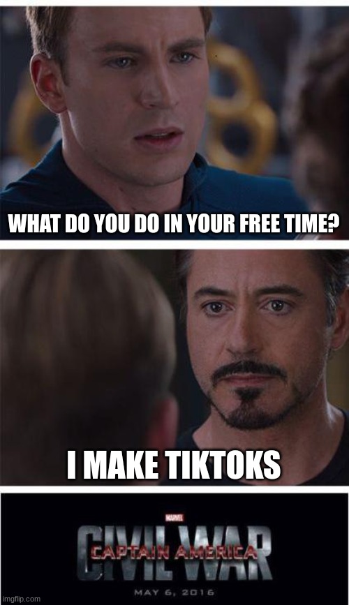 I am not a big fan :/ | WHAT DO YOU DO IN YOUR FREE TIME? I MAKE TIKTOKS | image tagged in memes,marvel civil war 1 | made w/ Imgflip meme maker