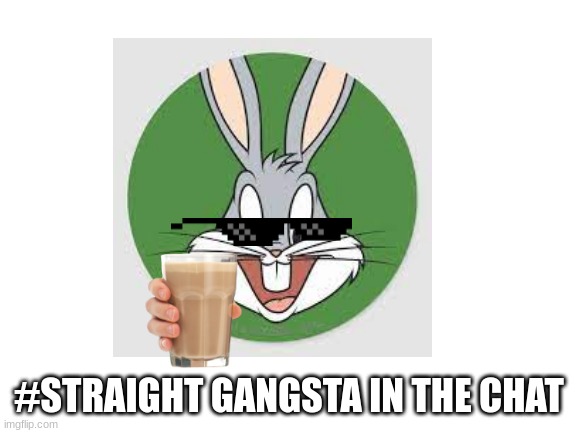 Gangsta bugs bunny? | #STRAIGHT GANGSTA IN THE CHAT | image tagged in gangsta | made w/ Imgflip meme maker