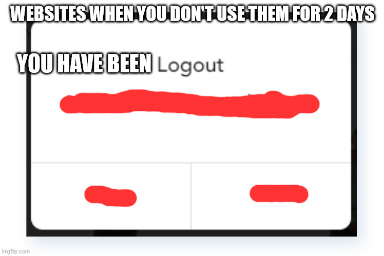 Logout | WEBSITES WHEN YOU DON'T USE THEM FOR 2 DAYS; YOU HAVE BEEN | image tagged in coffee | made w/ Imgflip meme maker