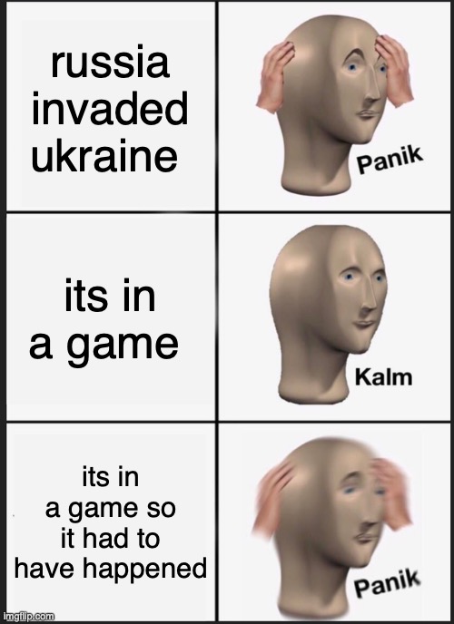 kalm | russia invaded ukraine; its in a game; its in a game so it had to have happened | image tagged in memes,panik kalm panik | made w/ Imgflip meme maker