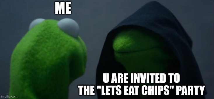 Evil Kermit | ME; U ARE INVITED TO THE "LETS EAT CHIPS" PARTY | image tagged in memes,evil kermit | made w/ Imgflip meme maker
