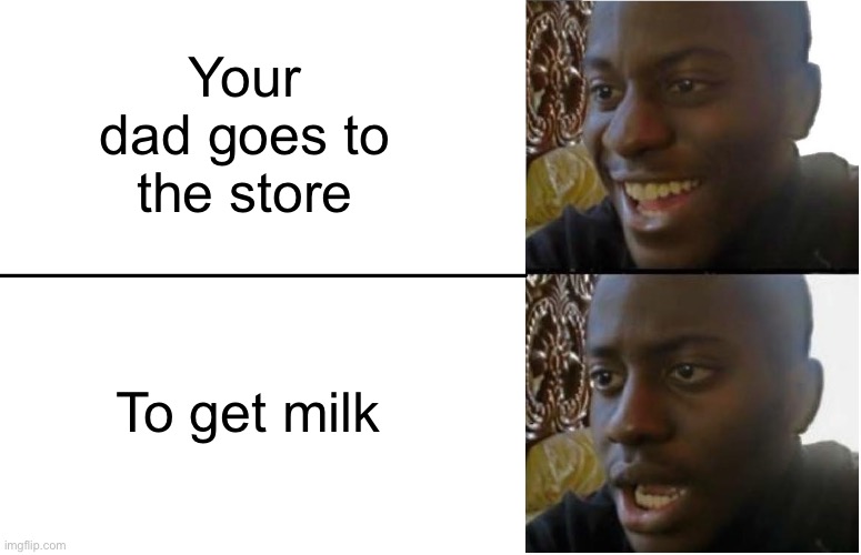 What the hell is up with dads and getting milk? | Your dad goes to the store; To get milk | image tagged in disappointed black guy | made w/ Imgflip meme maker