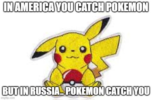 Pokemon Holding Pokeball | IN AMERICA YOU CATCH POKEMON; BUT IN RUSSIA.. POKEMON CATCH YOU | image tagged in pokemon,pikachu,memes | made w/ Imgflip meme maker