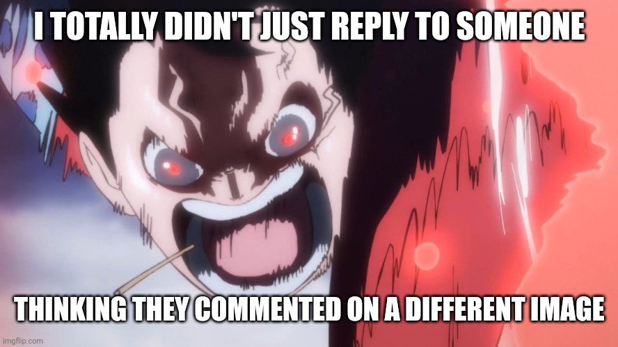 @peachy | I TOTALLY DIDN'T JUST REPLY TO SOMEONE; THINKING THEY COMMENTED ON A DIFFERENT IMAGE | image tagged in luffy screaming | made w/ Imgflip meme maker