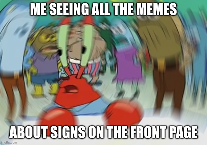 ??? | ME SEEING ALL THE MEMES; ABOUT SIGNS ON THE FRONT PAGE | image tagged in memes,mr krabs blur meme | made w/ Imgflip meme maker