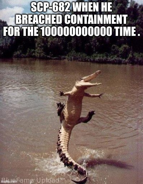 SCP 682 escape |  SCP-682 WHEN HE BREACHED CONTAINMENT FOR THE 100000000000 TIME . | image tagged in happy crocodile | made w/ Imgflip meme maker
