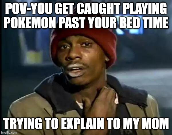 Y'all Got Any More Of That Meme | POV-YOU GET CAUGHT PLAYING POKEMON PAST YOUR BED TIME; TRYING TO EXPLAIN TO MY MOM | image tagged in memes,y'all got any more of that | made w/ Imgflip meme maker