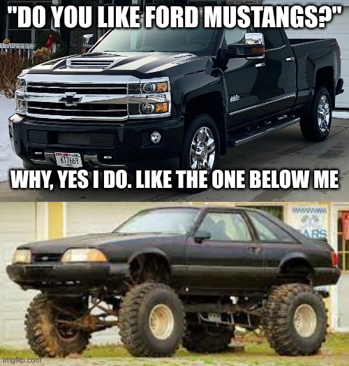 do i like mustangs with "roy" instead of a ford badge? nah, i prefer foxbody and 1960s fastback | "DO YOU LIKE FORD MUSTANGS?"; WHY, YES I DO. LIKE THE ONE BELOW ME | image tagged in josh's dream truck | made w/ Imgflip meme maker