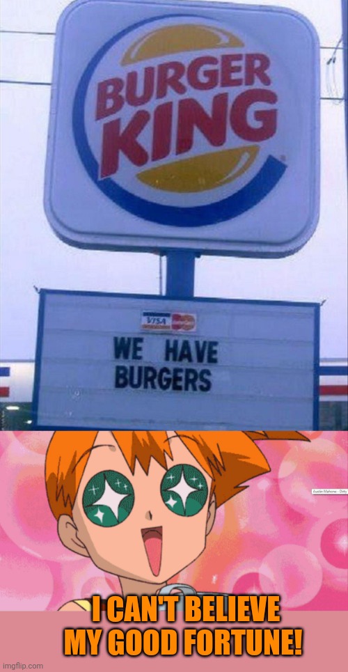 You don't say? | I CAN'T BELIEVE MY GOOD FORTUNE! | image tagged in super excited misty anime sparkle eyes,pokemon,misty,hamburgers,burger king | made w/ Imgflip meme maker