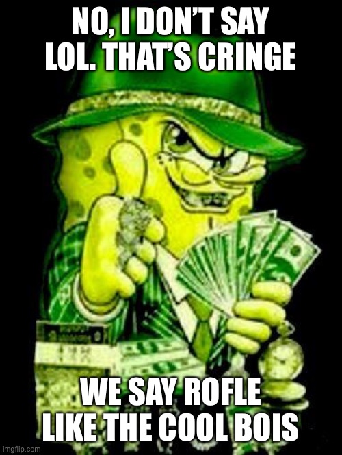 Gangster Spongebob | NO, I DON’T SAY LOL. THAT’S CRINGE; WE SAY ROFLE LIKE THE COOL BOIS | image tagged in gangster spongebob | made w/ Imgflip meme maker