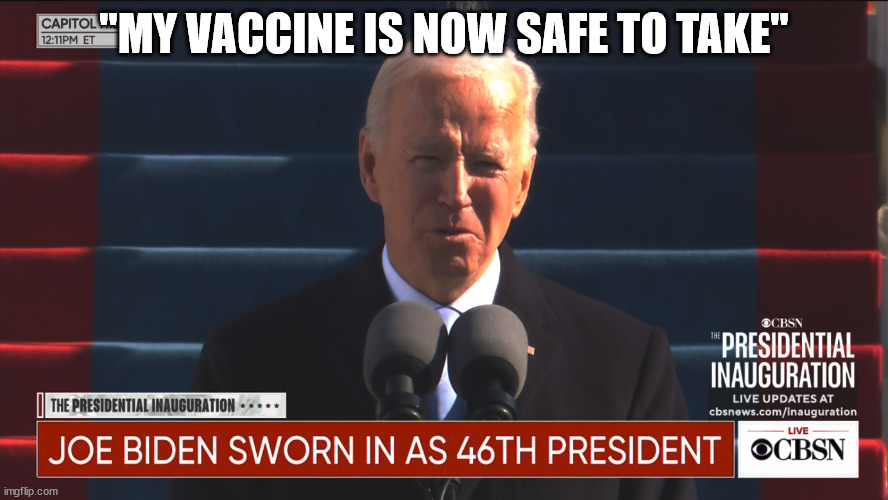 What a difference a day makes | "MY VACCINE IS NOW SAFE TO TAKE" | image tagged in joe biden inauguration | made w/ Imgflip meme maker