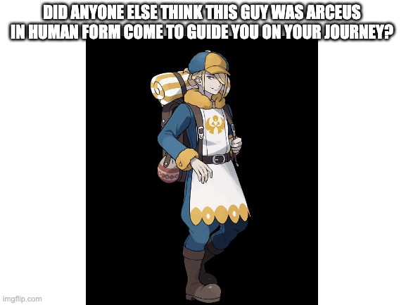 volo | DID ANYONE ELSE THINK THIS GUY WAS ARCEUS IN HUMAN FORM COME TO GUIDE YOU ON YOUR JOURNEY? | image tagged in pokemon | made w/ Imgflip meme maker