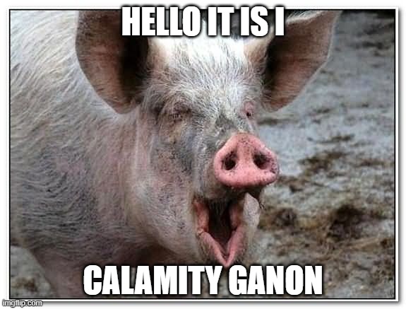 pig | HELLO IT IS I; CALAMITY GANON | image tagged in pig | made w/ Imgflip meme maker