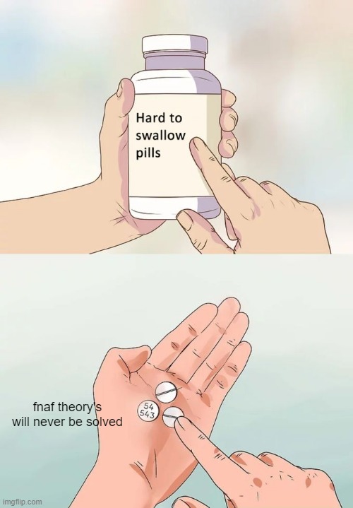 Hard To Swallow Pills | fnaf theory's will never be solved | image tagged in memes,hard to swallow pills | made w/ Imgflip meme maker