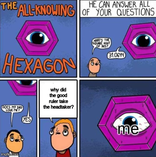 why do i exist? | why did the good ruler take the headtaker? me | image tagged in all knowing hexagon original | made w/ Imgflip meme maker