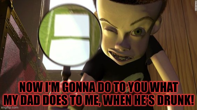 Sid | NOW I'M GONNA DO TO YOU WHAT MY DAD DOES TO ME, WHEN HE'S DRUNK! | image tagged in sid | made w/ Imgflip meme maker