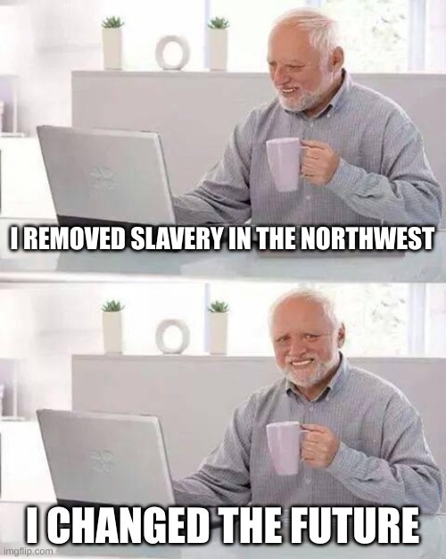 The Northwest Ordinance Meme | I REMOVED SLAVERY IN THE NORTHWEST; I CHANGED THE FUTURE | image tagged in memes,hide the pain harold | made w/ Imgflip meme maker