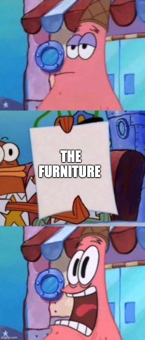 Scared Patrick | THE FURNITURE | image tagged in scared patrick | made w/ Imgflip meme maker
