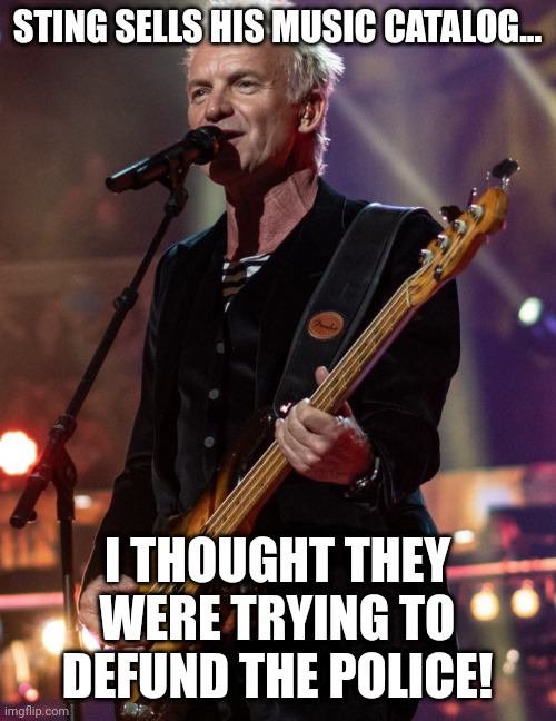 Defund the Police!  This has to be funny, as it was deemed not politcal. |  STING SELLS HIS MUSIC CATALOG... I THOUGHT THEY WERE TRYING TO DEFUND THE POLICE! | image tagged in sting | made w/ Imgflip meme maker