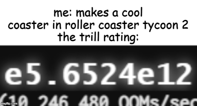 and planet coaster | me: makes a cool coaster in roller coaster tycoon 2
the trill rating: | image tagged in a very large number,rollercoaster,pain | made w/ Imgflip meme maker