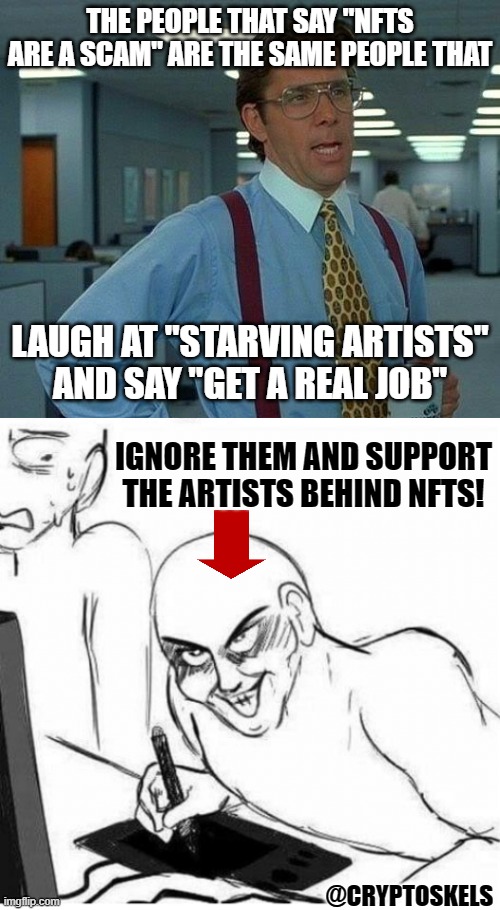 NFTs are a scam NOT | THE PEOPLE THAT SAY "NFTS ARE A SCAM" ARE THE SAME PEOPLE THAT; LAUGH AT "STARVING ARTISTS"
AND SAY "GET A REAL JOB"; IGNORE THEM AND SUPPORT THE ARTISTS BEHIND NFTS! @CRYPTOSKELS | image tagged in memes,that would be great,hentai artist,crypto,cryptocurrency | made w/ Imgflip meme maker