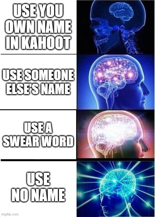Expanding Brain Meme |  USE YOU OWN NAME IN KAHOOT; USE SOMEONE ELSE'S NAME; USE A SWEAR WORD; USE NO NAME | image tagged in memes,expanding brain | made w/ Imgflip meme maker