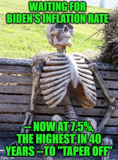 First Biden Said It Was "Transitory" | WAITING FOR BIDEN'S INFLATION RATE; -- NOW AT 7.5%, THE HIGHEST IN 40 YEARS --TO "TAPER OFF" | image tagged in waiting skeleton,joe biden,inflation | made w/ Imgflip meme maker