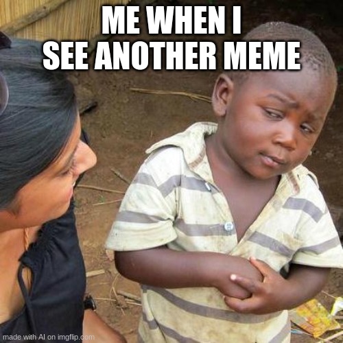 why is this kid on a site full of memes then? | ME WHEN I SEE ANOTHER MEME | image tagged in memes,third world skeptical kid | made w/ Imgflip meme maker