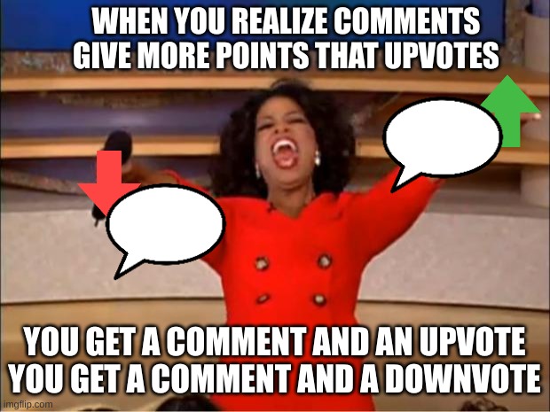 Oprah You Get A | WHEN YOU REALIZE COMMENTS GIVE MORE POINTS THAT UPVOTES; YOU GET A COMMENT AND AN UPVOTE
YOU GET A COMMENT AND A DOWNVOTE | image tagged in memes,upvote | made w/ Imgflip meme maker