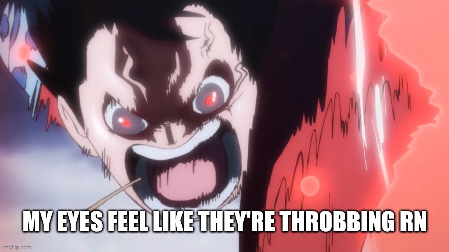 Ouch | MY EYES FEEL LIKE THEY'RE THROBBING RN | image tagged in luffy screaming | made w/ Imgflip meme maker