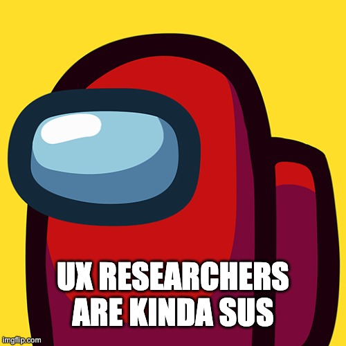 UX Researchers Are Kinda SUS | UX RESEARCHERS ARE KINDA SUS | image tagged in ux,design,among us,product,research | made w/ Imgflip meme maker