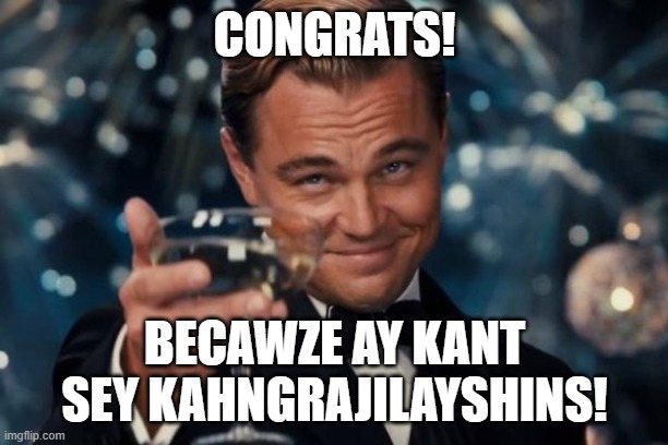 CONGRATS! BECAWZE AY KANT SEY KAHNGRAJILAYSHINS! | image tagged in memes,leonardo dicaprio cheers | made w/ Imgflip meme maker