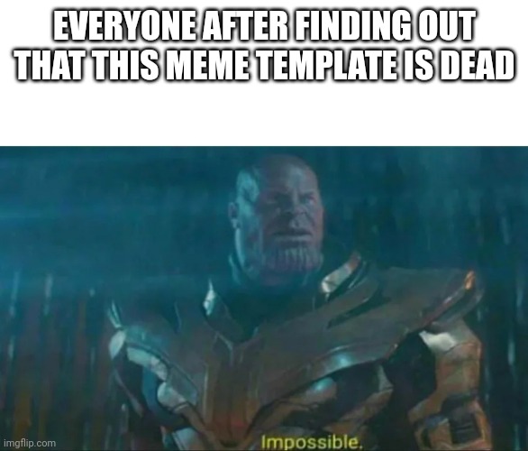 Impossible | EVERYONE AFTER FINDING OUT THAT THIS MEME TEMPLATE IS DEAD | image tagged in thanos impossible | made w/ Imgflip meme maker