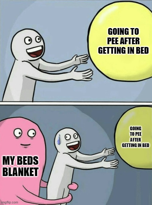 Running Away Balloon Meme | GOING TO PEE AFTER GETTING IN BED; GOING TO PEE AFTER GETTING IN BED; MY BEDS BLANKET | image tagged in memes,running away balloon | made w/ Imgflip meme maker