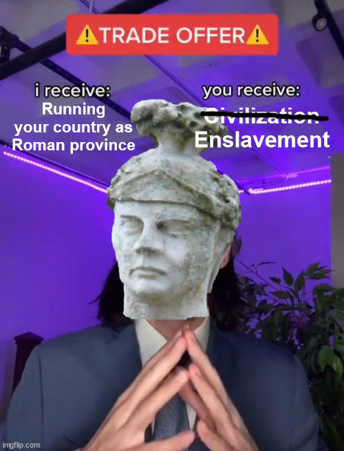 And so they strayed into the enticements of vice – porticoes, baths and sumptuous banquets. In their innocence they called this  |  Running your country as Roman province; Civilization
Enslavement | image tagged in tacitus,agricola,roman empire,britain,ancient rome | made w/ Imgflip meme maker