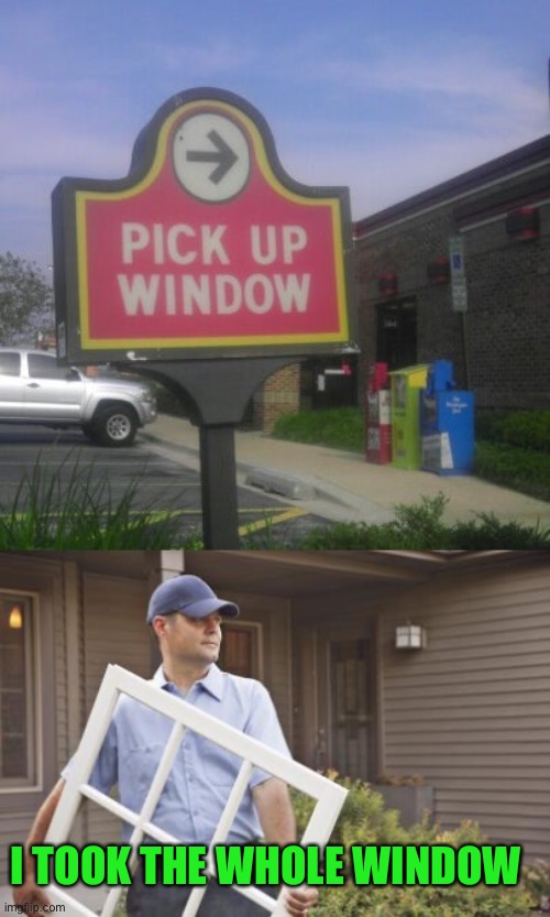 I took the whole window | I TOOK THE WHOLE WINDOW | image tagged in memes,funny,window,funny signs,wait what,hold up | made w/ Imgflip meme maker