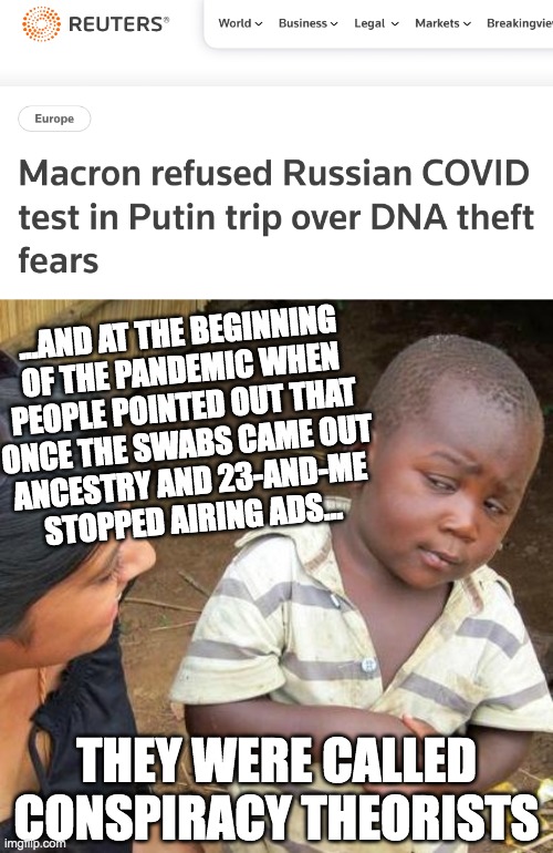 ...AND AT THE BEGINNING
OF THE PANDEMIC WHEN
PEOPLE POINTED OUT THAT
ONCE THE SWABS CAME OUT
ANCESTRY AND 23-AND-ME
STOPPED AIRING ADS... THEY WERE CALLED CONSPIRACY THEORISTS | image tagged in covid-19,dna collection | made w/ Imgflip meme maker