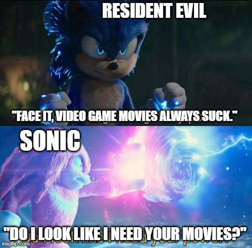 Video Game Movies | RESIDENT EVIL; "FACE IT, VIDEO GAME MOVIES ALWAYS SUCK."; SONIC; "DO I LOOK LIKE I NEED YOUR MOVIES?" | image tagged in do i look like i need your power | made w/ Imgflip meme maker