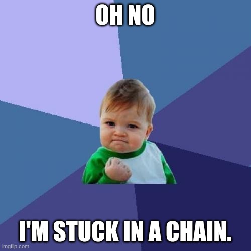 Sucess face | OH NO I'M STUCK IN A CHAIN. | image tagged in sucess face | made w/ Imgflip meme maker
