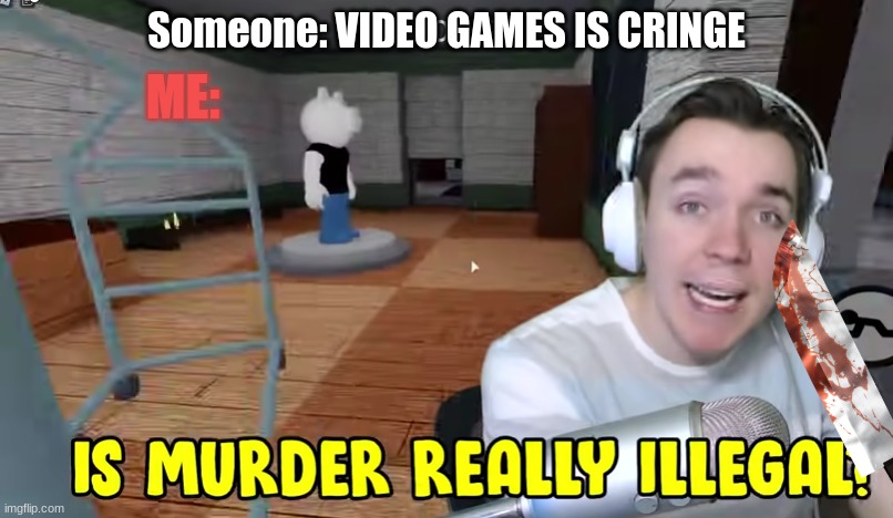 Devoun Is murder really Illegal? | Someone: VIDEO GAMES IS CRINGE; ME: | image tagged in devoun is murder really illegal | made w/ Imgflip meme maker
