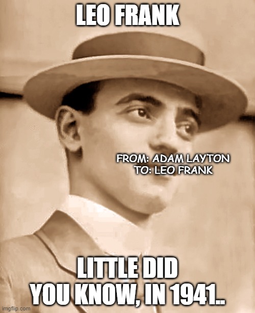 little did he know | LEO FRANK; FROM: ADAM LAYTON
TO: LEO FRANK; LITTLE DID YOU KNOW, IN 1941.. | image tagged in leo frank | made w/ Imgflip meme maker