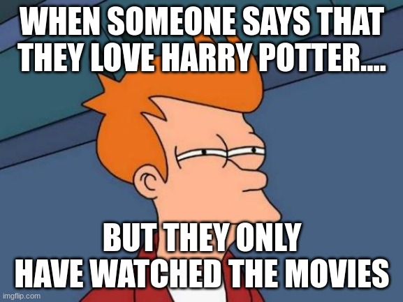 thats sus | WHEN SOMEONE SAYS THAT THEY LOVE HARRY POTTER.... BUT THEY ONLY HAVE WATCHED THE MOVIES | image tagged in memes,futurama fry | made w/ Imgflip meme maker