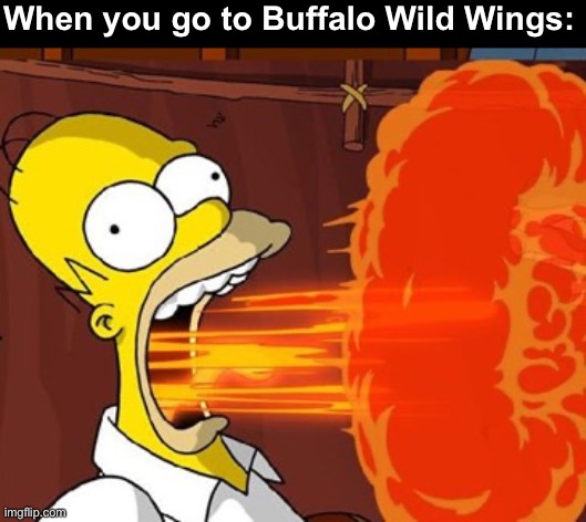 Mouth on fire | When you go to Buffalo Wild Wings: | image tagged in mouth on fire,homer simpson,memes,oh wow are you actually reading these tags | made w/ Imgflip meme maker