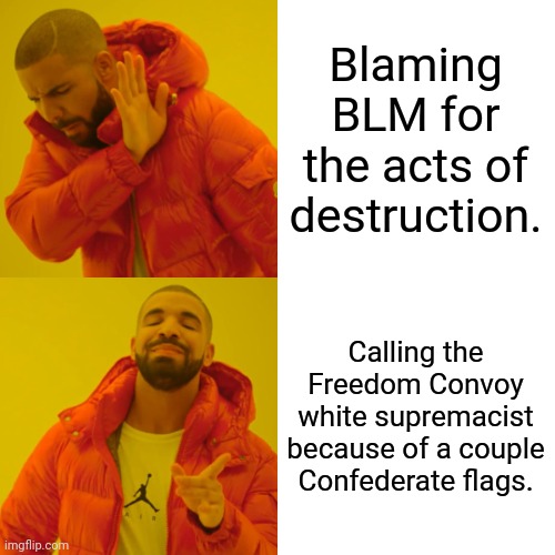 You cannot paint my whole group with a single brush, but yours will always be racist fasists. | Blaming BLM for the acts of destruction. Calling the Freedom Convoy white supremacist because of a couple Confederate flags. | image tagged in memes,drake hotline bling,liberal logic,hypocrisy,liberal hypocrisy | made w/ Imgflip meme maker