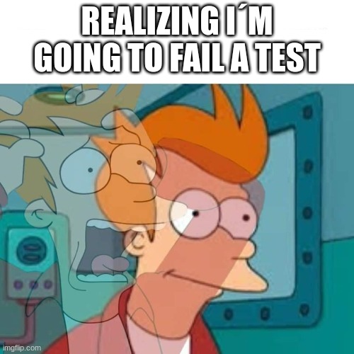 :,) | REALIZING I´M GOING TO FAIL A TEST | image tagged in fry | made w/ Imgflip meme maker