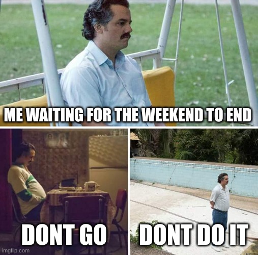 Sad Pablo Escobar Meme | ME WAITING FOR THE WEEKEND TO END; DONT GO; DONT DO IT | image tagged in memes,sad pablo escobar | made w/ Imgflip meme maker
