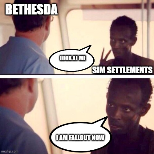 I am fallout now | BETHESDA; LOOK AT ME; SIM SETTLEMENTS; I AM FALLOUT NOW | image tagged in im the captain now | made w/ Imgflip meme maker