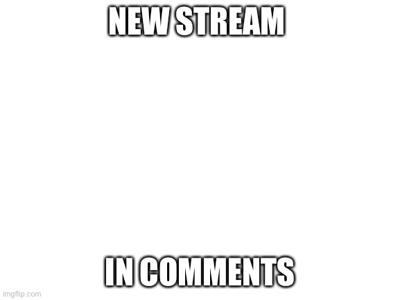 Blank White Template | NEW STREAM; IN COMMENTS | image tagged in blank white template | made w/ Imgflip meme maker