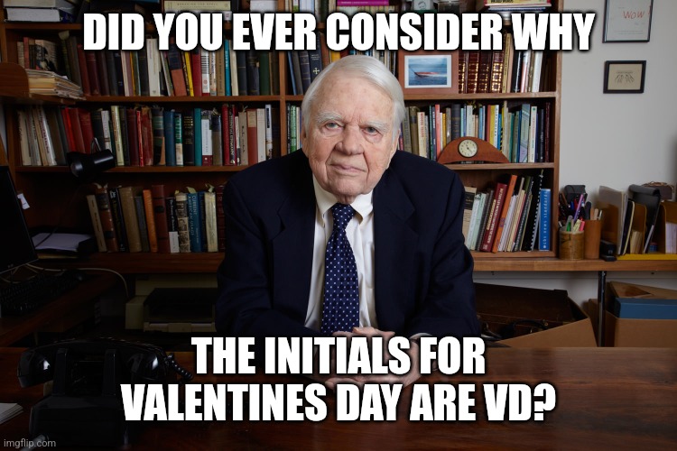 Andy Rooney | DID YOU EVER CONSIDER WHY; THE INITIALS FOR VALENTINES DAY ARE VD? | image tagged in andy rooney | made w/ Imgflip meme maker